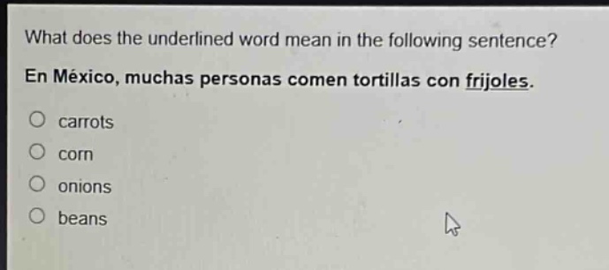 what does the underlined word mean in the following sentence? en méxico, muchas personas comen tortillas con frijoles. carrots corn onions beans