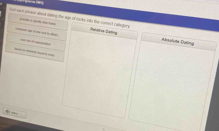 sort each phrase about dating the age of rocks into the correct category. provides a specific time frame compares age of one rock to others relative dating uses law of superposition based on elements found in rocks absolute dating