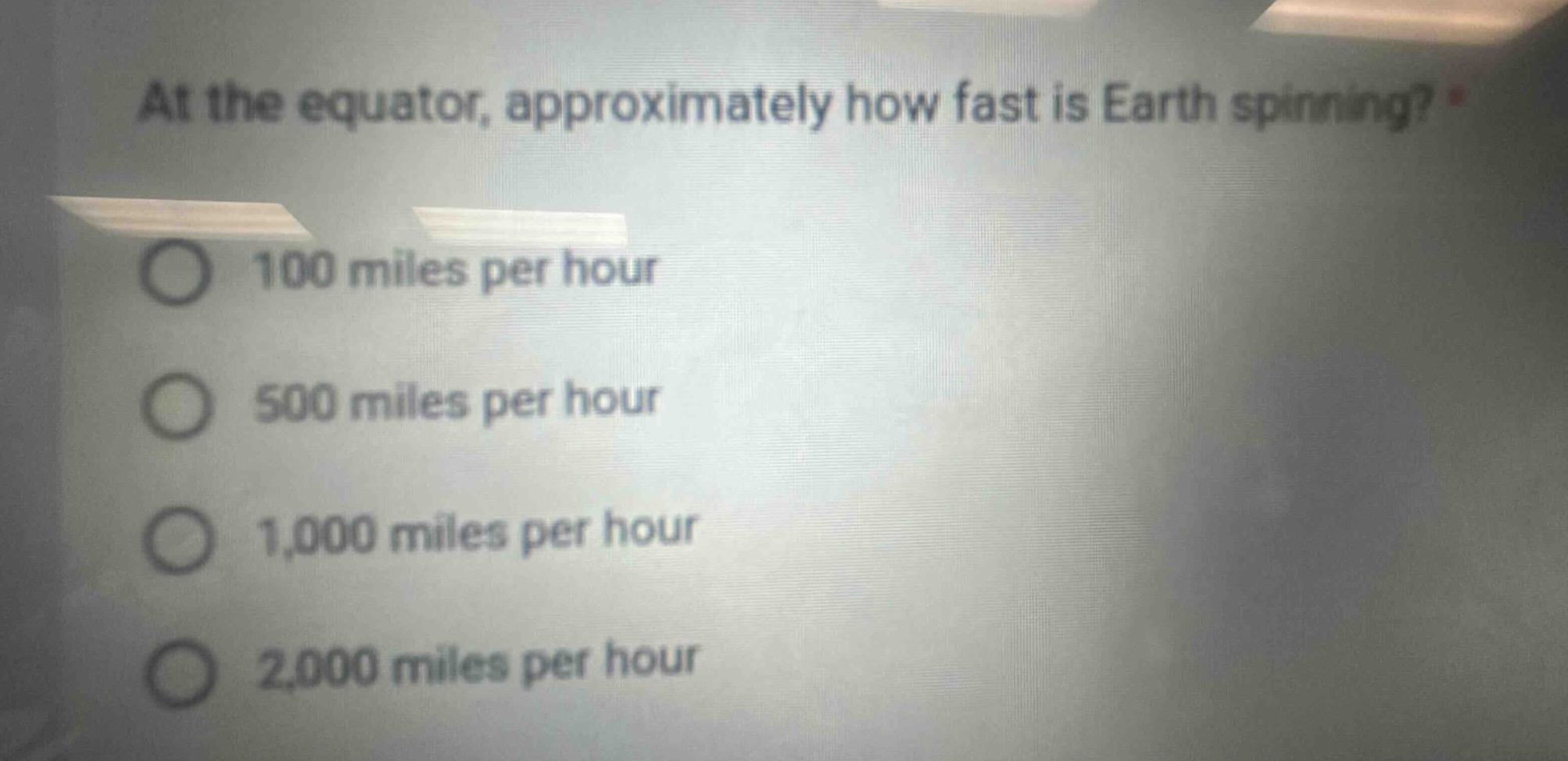 at the equator, approximately how fast is earth spinning? *\n100 miles per hour\n500 miles per hour\n1,000 miles per hour\n2,000 miles per hour