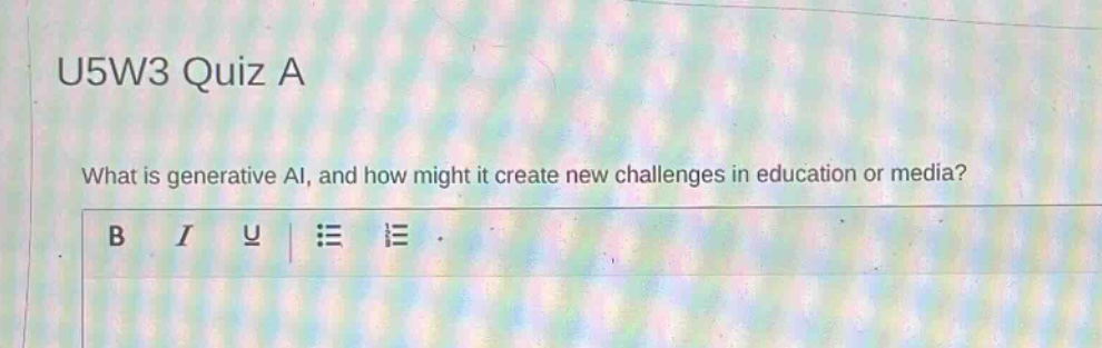 u5w3 quiz a\nwhat is generative ai, and how might it create new challenges in education or media?
