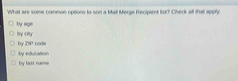 what are some common options to sort a mail merge recipient list? check all that apply. by age by city by zip code by education by last name