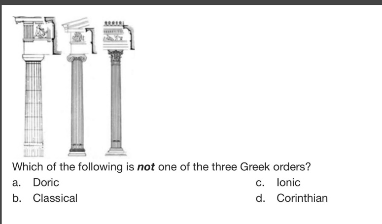 which of the following is not one of the three greek orders?\na. doric\nc. ionic\nb. classical\nd. corinthian