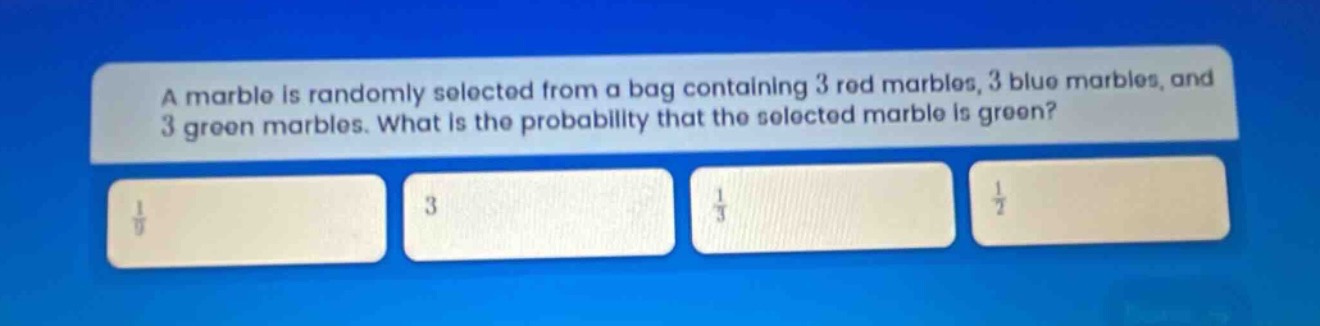 a marble is randomly selected from a bag containing 3 red marbles, 3 blue marbles, and 3 green marbles. what is the probability that the selected marble is green?