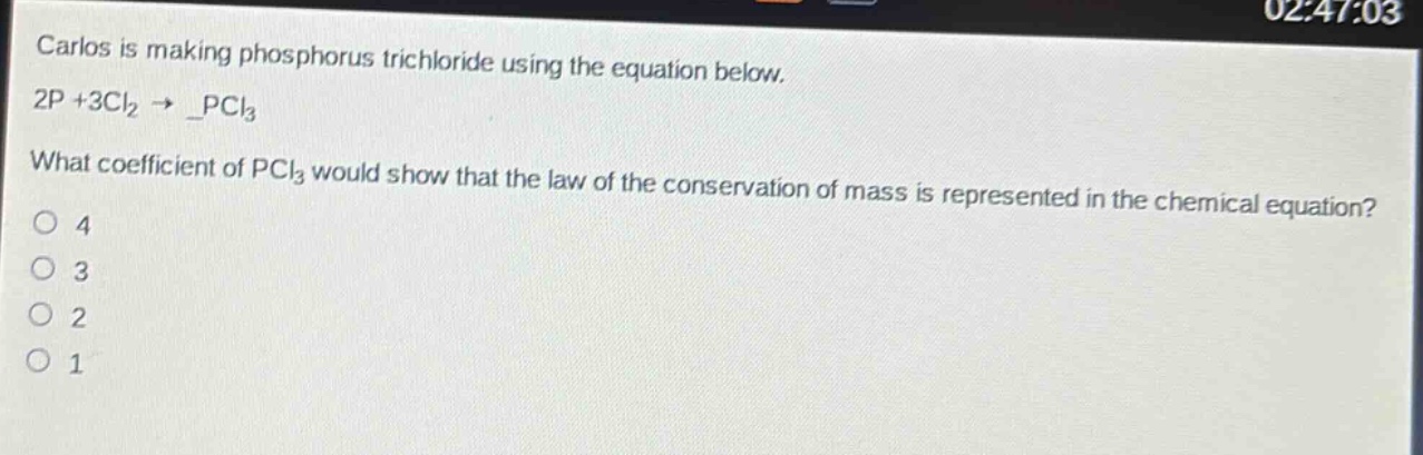 carlos is making phosphorus trichloride using the equation below. 2p + 3cl₂ → _pcl₃. what coefficient of pcl₃ would show that the law of the conservation of mass is represented in the chemical equation?\n4\n3\n2\n1