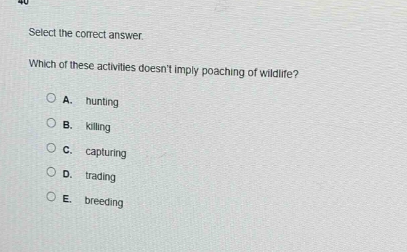 select the correct answer. which of these activities doesnt imply poaching of wildlife? a. hunting b. killing c. capturing d. trading e. breeding