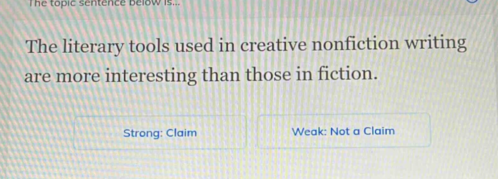 the topic sentence below is... the literary tools used in creative nonfiction writing are more interesting than those in fiction. strong: claim weak: not a claim