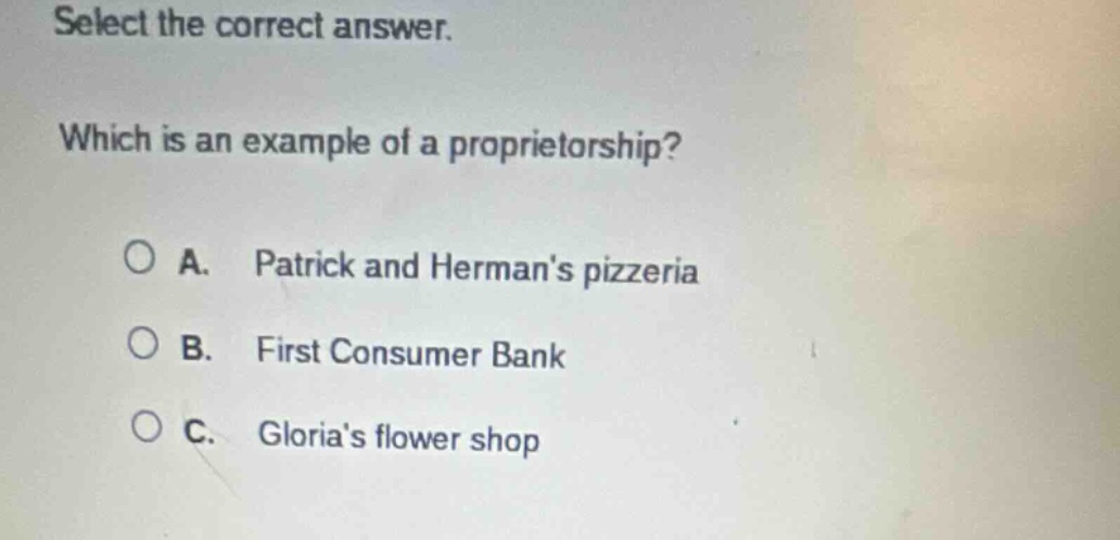 select the correct answer. which is an example of a proprietorship? a. patrick and hermans pizzeria b. first consumer bank c. glorias flower shop