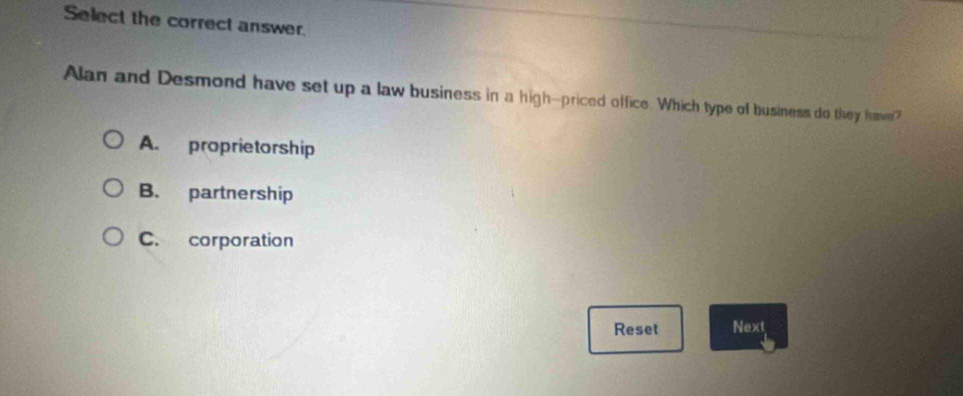 select the correct answer. alan and desmond have set up a law business in a high - priced office. which type of business do they have? a. proprietorship b. partnership c. corporation