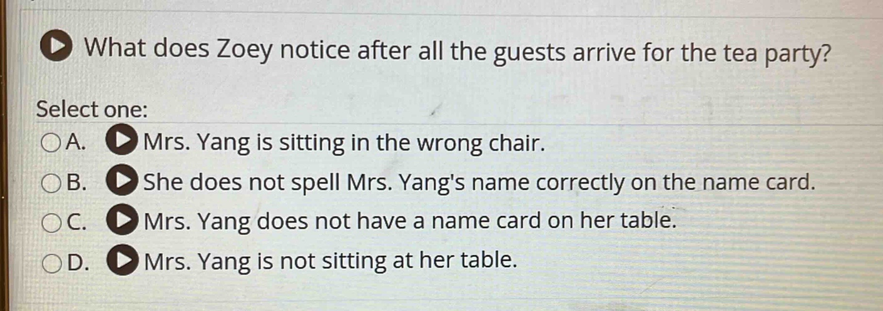 what does zoey notice after all the guests arrive for the tea party? select one: a. mrs. yang is sitting in the wrong chair. b. she does not spell mrs. yangs name correctly on the name card. c. mrs. yang does not have a name card on her table. d. mrs. yang is not sitting at her table.