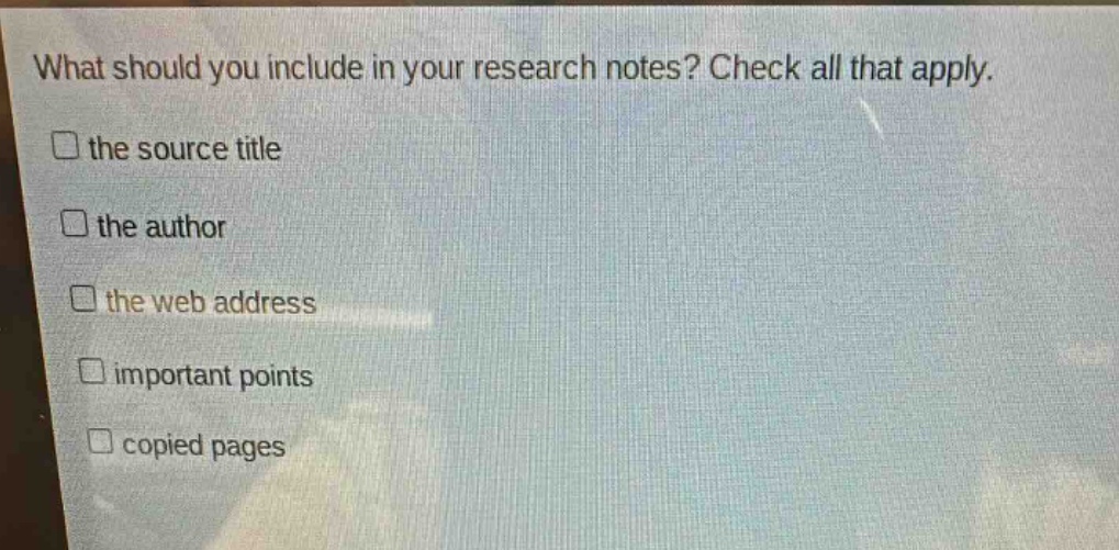 what should you include in your research notes? check all that apply.\n□ the source title\n□ the author\n□ the web address\n□ important points\n□ copied pages