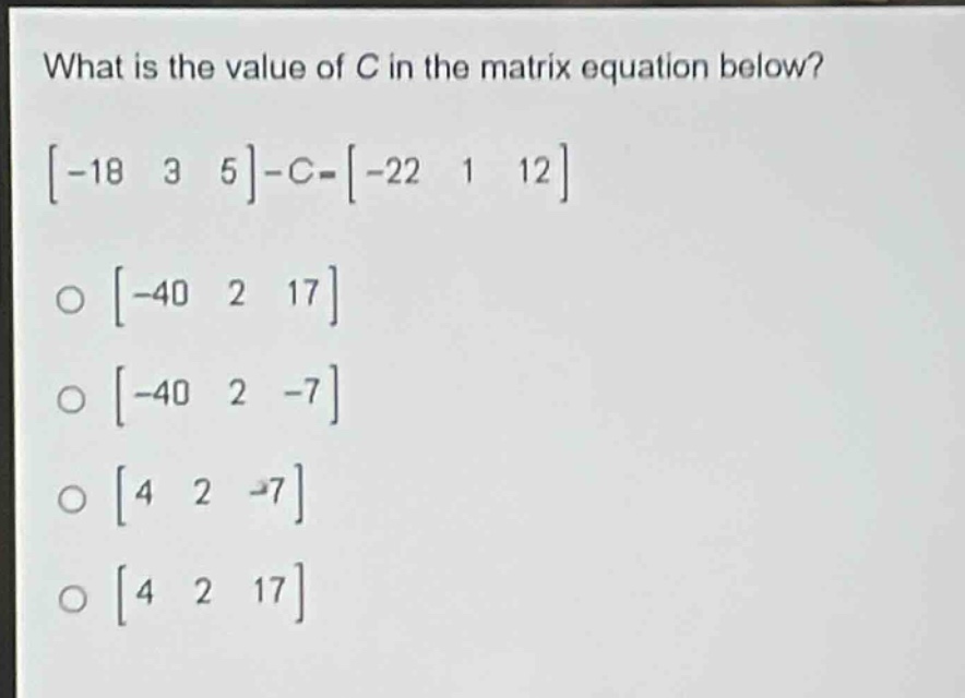 what is the value of c in the matrix equation below?\n-18 3 5-c = -22 1 12\n-40 2 17\n-40 2 -7\n4 2 -7\n4 2 17
