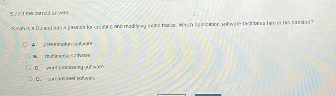 select the correct answer.\nkevin is a dj and has a passion for creating and modifying audio tracks. which application software facilitates him in his passion?\na. presentation software\nb. multimedia software\nc. word processing software\nd. spreadsheet software