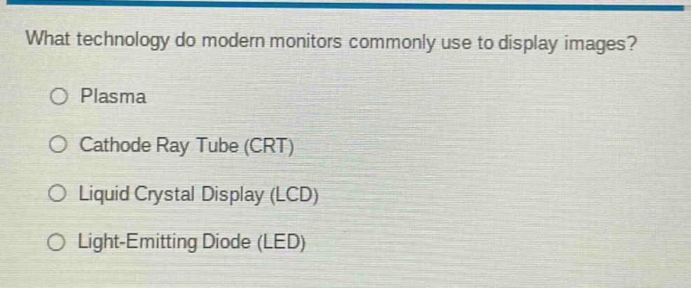 what technology do modern monitors commonly use to display images?\n○ plasma\n○ cathode ray tube (crt)\n○ liquid crystal display (lcd)\n○ light - emitting diode (led)