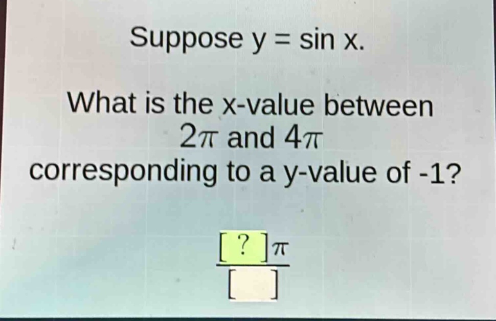 suppose y = sin x. what is the x - value between 2π and 4π corresponding to a y - value of - 1?