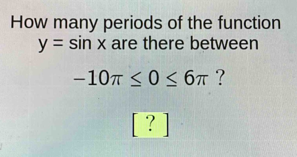 how many periods of the function y = sin x are there between -10π ≤ 0 ≤ 6π ?