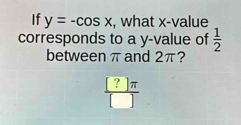 if y = -cos x, what x - value corresponds to a y - value of $\frac{1}{2}$ between $pi$ and $2pi$?