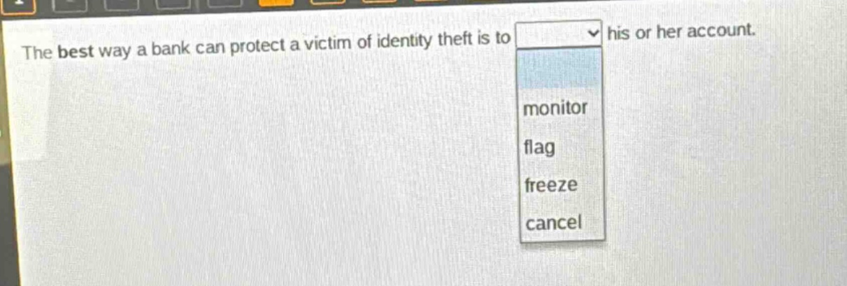 the best way a bank can protect a victim of identity theft is to his or her account. monitor flag freeze cancel