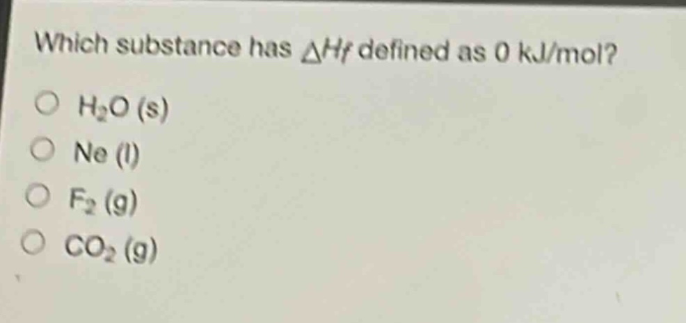 which substance has $delta h_f$ defined as 0 kj/mol?\no $h_2o$ (s)\no $ne$ (l)\no $f_2$ (g)\no $co_2$ (g)