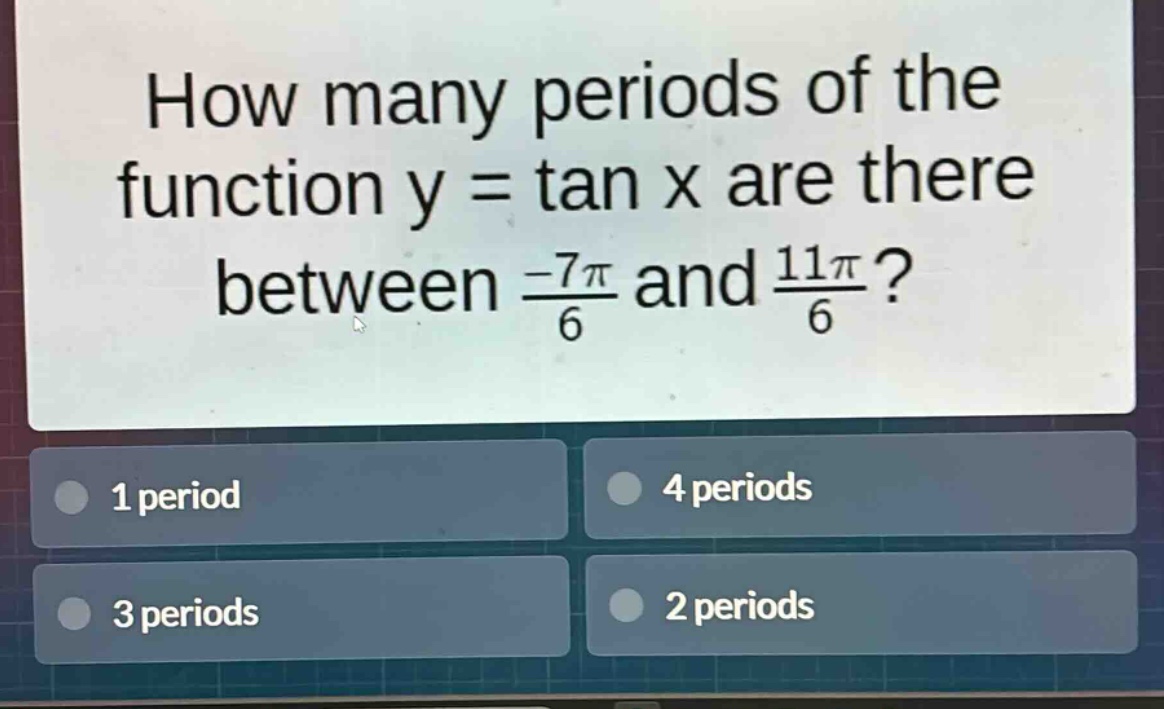 how many periods of the function y = tan x are there between $\frac{-7pi}{6}$ and $\frac{11pi}{6}$?\n1 period\n4 periods\n3 periods\n2 periods