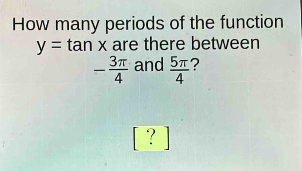 how many periods of the function y = tan x are there between -\\frac{3\\pi}{4} and \\frac{5\\pi}{4}?