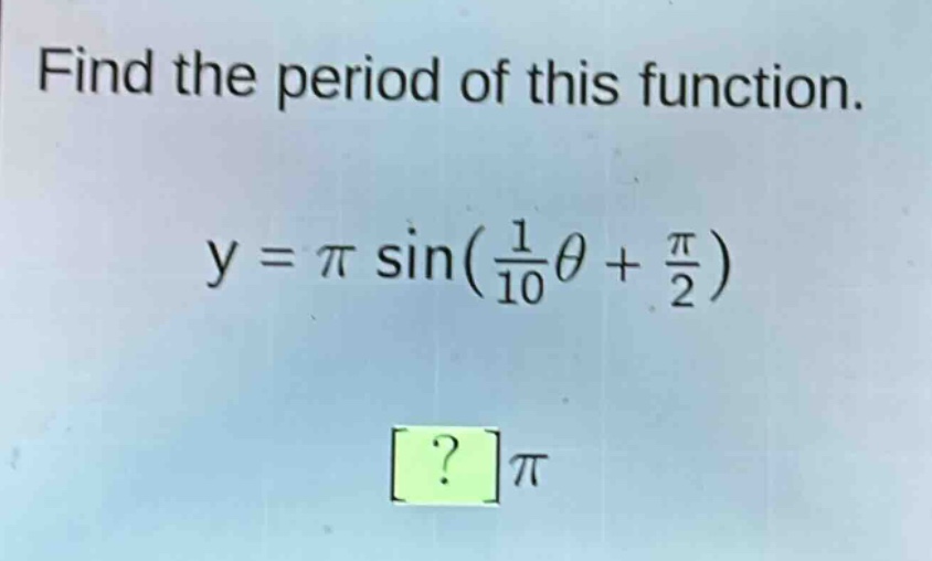 find the period of this function.\ny = \\pi\\sin(\\frac{1}{10}\\theta+\\frac{\\pi}{2})