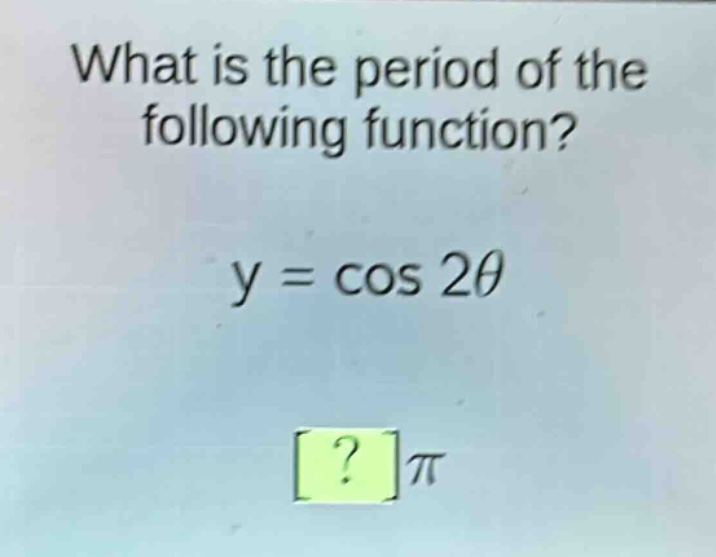 what is the period of the following function?\ny = cos 2θ\n?π