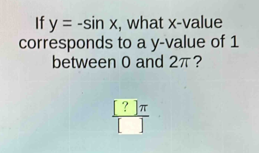 if y = -sin x, what x - value corresponds to a y - value of 1 between 0 and 2π?