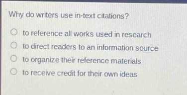 why do writers use in - text citations?\no to reference all works used in research\no to direct readers to an information source\no to organize their reference materials\no to receive credit for their own ideas