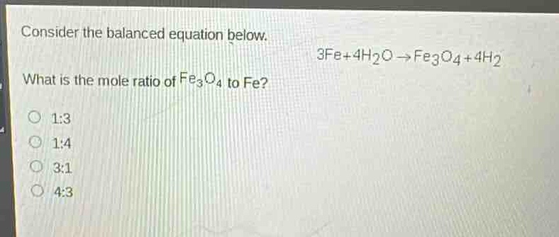 consider the balanced equation below. 3fe + 4h₂o → fe₃o₄ + 4h₂ what is the mole ratio of fe₃o₄ to fe? 1:3 1:4 3:1 4:3