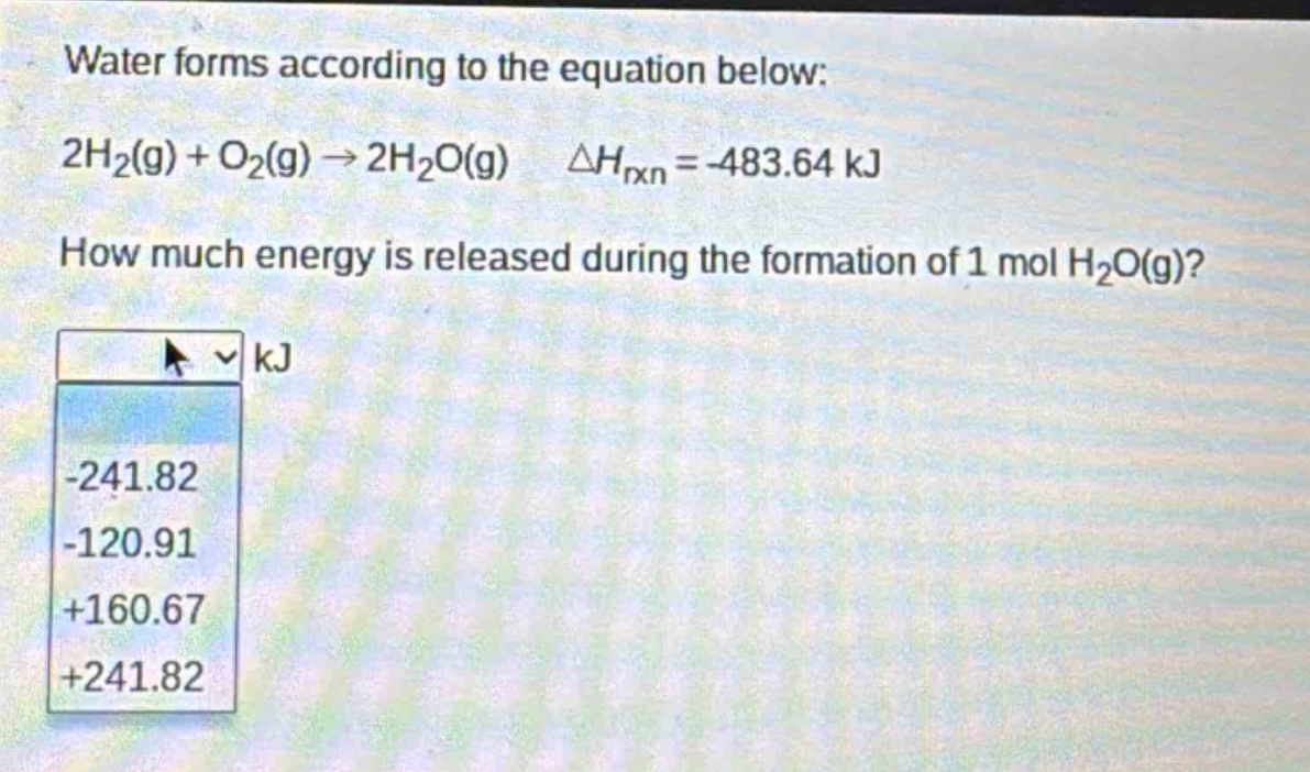 water forms according to the equation below: 2h₂(g) + o₂(g) → 2h₂o(g) δhᵣₓₙ = -483.64 kj. how much energy is released during the formation of 1 mol h₂o(g)?