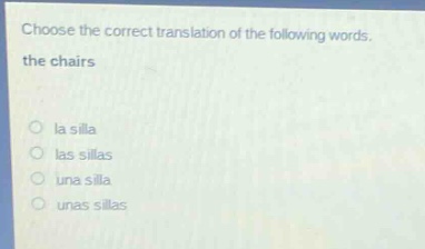 choose the correct translation of the following words. the chairs\nla silla\nlas sillas\nuna silla\nunas sillas