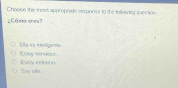 choose the most appropriate response to the following question. ¿cómo eres? ella es inteligente. estoy nervioso. estoy enfermo. soy alto.
