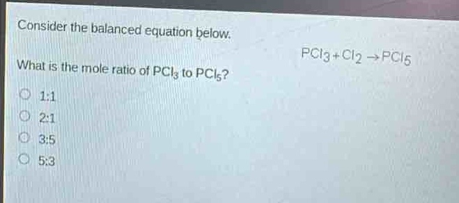 consider the balanced equation below. what is the mole ratio of pcl₃ to pcl₅? pcl₃ + cl₂ → pcl₅ 1:1 2:1 3:5 5:3