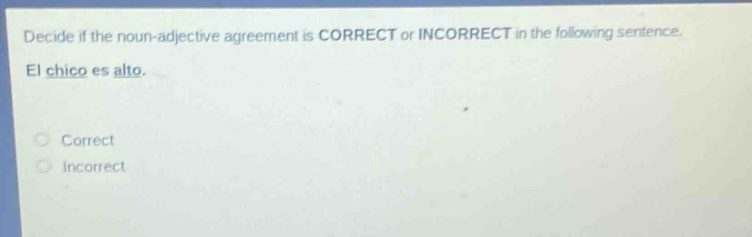 decide if the noun - adjective agreement is correct or incorrect in the following sentence. el chico es alto. correct incorrect
