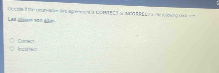 decide if the noun - adjective agreement is correct or incorrect in the following sentence. las chicas son altas. correct incorrect