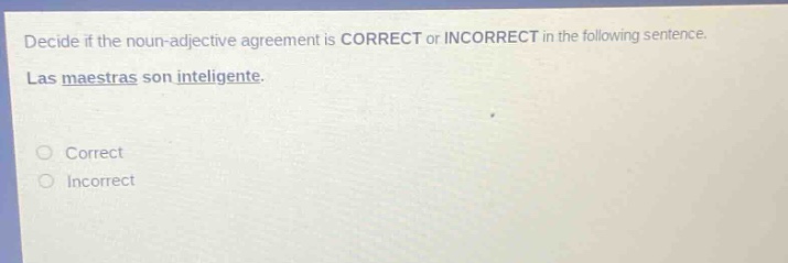 decide if the noun - adjective agreement is correct or incorrect in the following sentence. las maestras son inteligente. correct incorrect