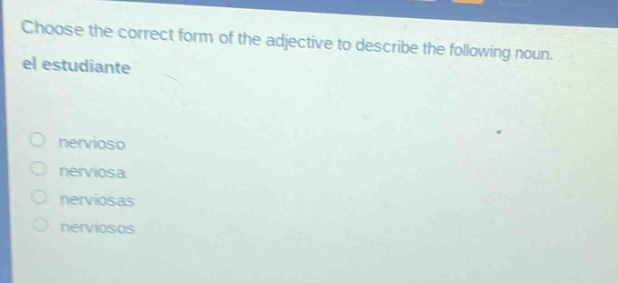 choose the correct form of the adjective to describe the following noun. el estudiante\nnervioso\nnerviosa\nnerviosas\nnerviosos