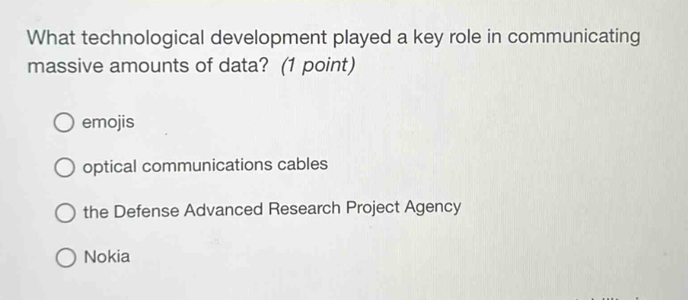 what technological development played a key role in communicating massive amounts of data? (1 point)\nemojis\noptical communications cables\nthe defense advanced research project agency\nnokia