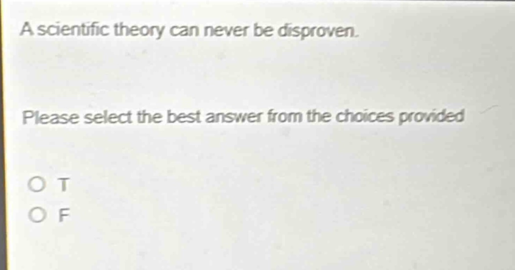 a scientific theory can never be disproven. please select the best answer from the choices provided. o t o f