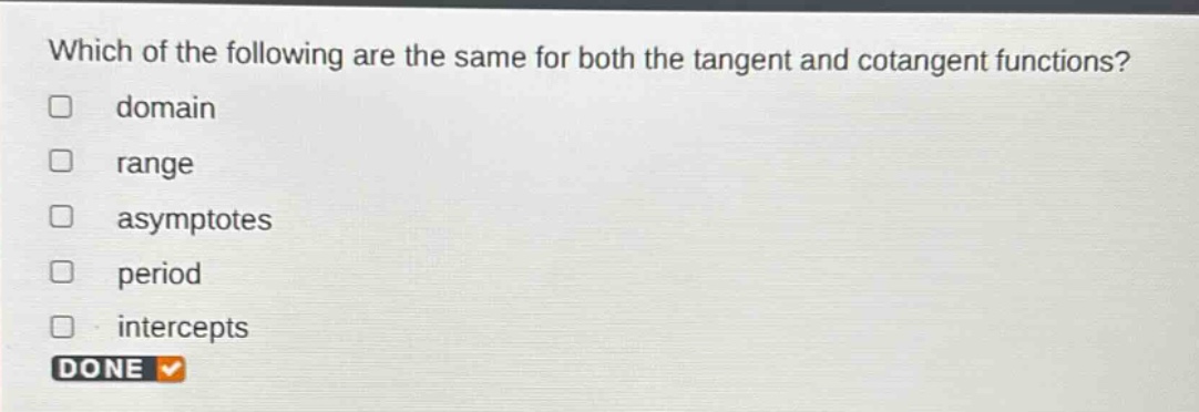 which of the following are the same for both the tangent and cotangent functions?\ndomain\nrange\nasymptotes\nperiod\nintercepts