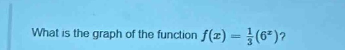 what is the graph of the function $f(x)=\frac{1}{3}(6^{x})$?