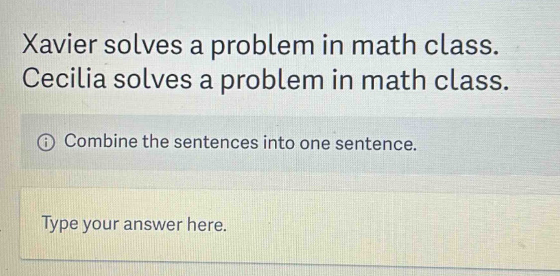 xavier solves a problem in math class. cecilia solves a problem in math class.\n① combine the sentences into one sentence.\ntype your answer here.