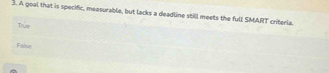 3. a goal that is specific, measurable, but lacks a deadline still meets the full smart criteria. true false