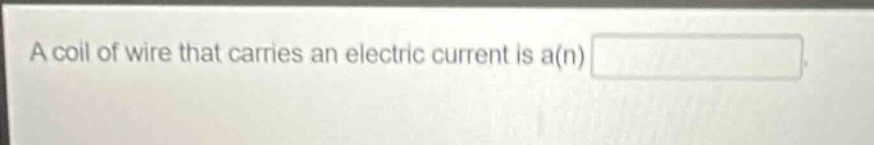 a coil of wire that carries an electric current is a(n) blank.