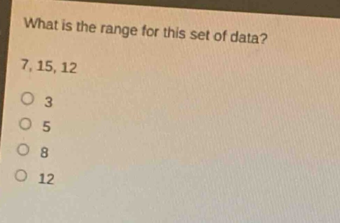 what is the range for this set of data?\n7, 15, 12\no 3\no 5\no 8\no 12