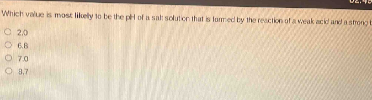 which value is most likely to be the ph of a salt solution that is formed by the reaction of a weak acid and a strong base?\no 2.0\no 6.8\no 7.0\no 8.7
