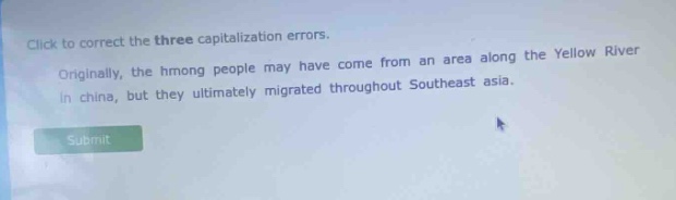 click to correct the three capitalization errors. originally, the hmong people may have come from an area along the yellow river in china, but they ultimately migrated throughout southeast asia.