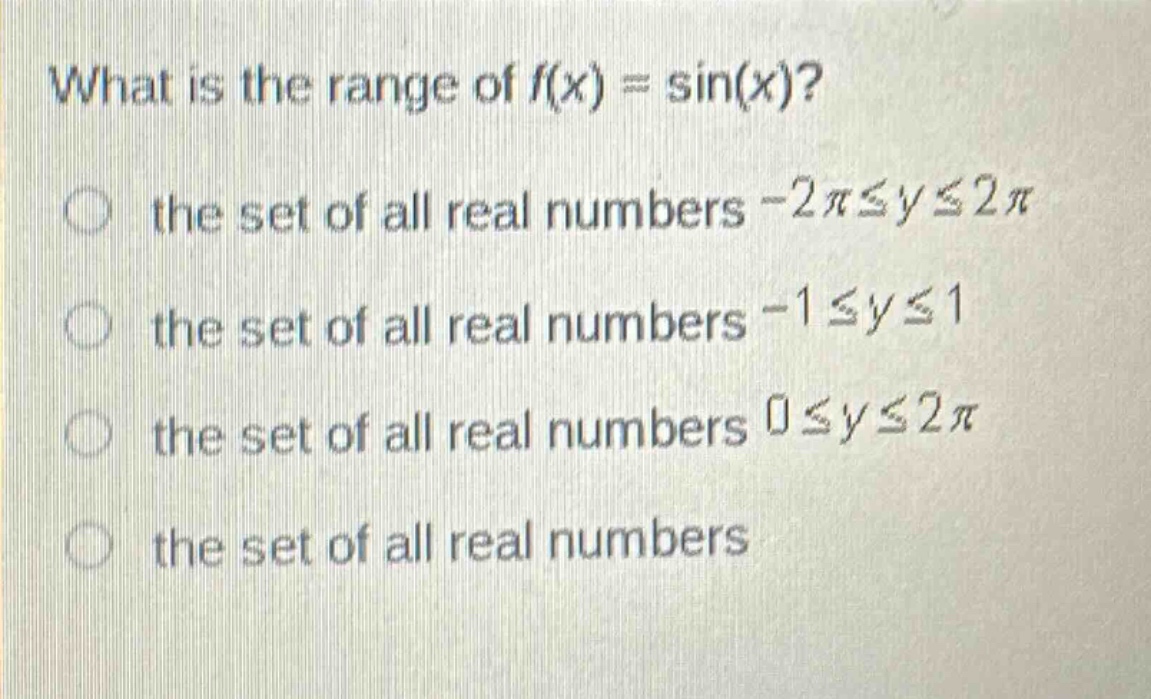 what is the range of f(x) = sin(x)?\n the set of all real numbers -2π≤y≤2π\n the set of all real numbers -1≤y≤1\n the set of all real numbers 0≤y≤2π\n the set of all real numbers