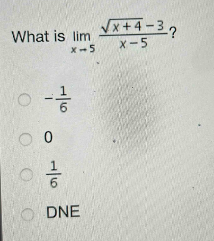 what is $lim_{x\rightarrow5}\frac{sqrt{x + 4}-3}{x - 5}$?\n- $\frac{1}{6}$\n0\n$\frac{1}{6}$\ndne