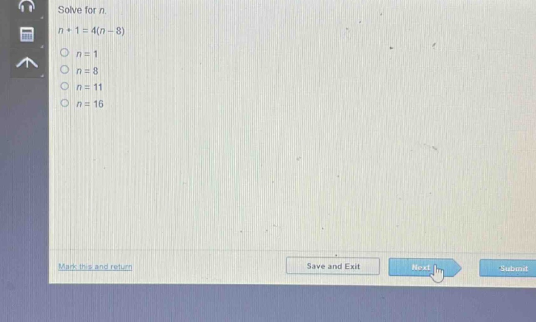 solve for n.\n n + 1 = 4(n - 8)\n n = 1\n n = 8\n n = 11\n n = 16